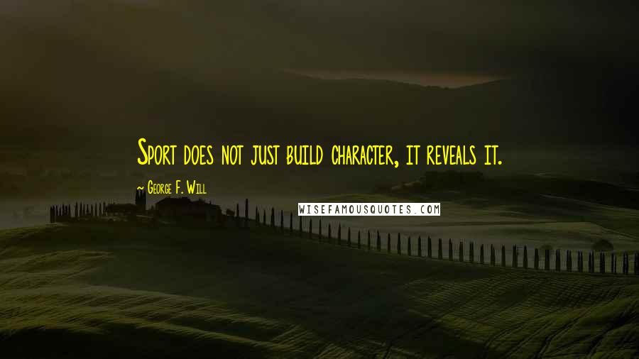 George F. Will Quotes: Sport does not just build character, it reveals it.
