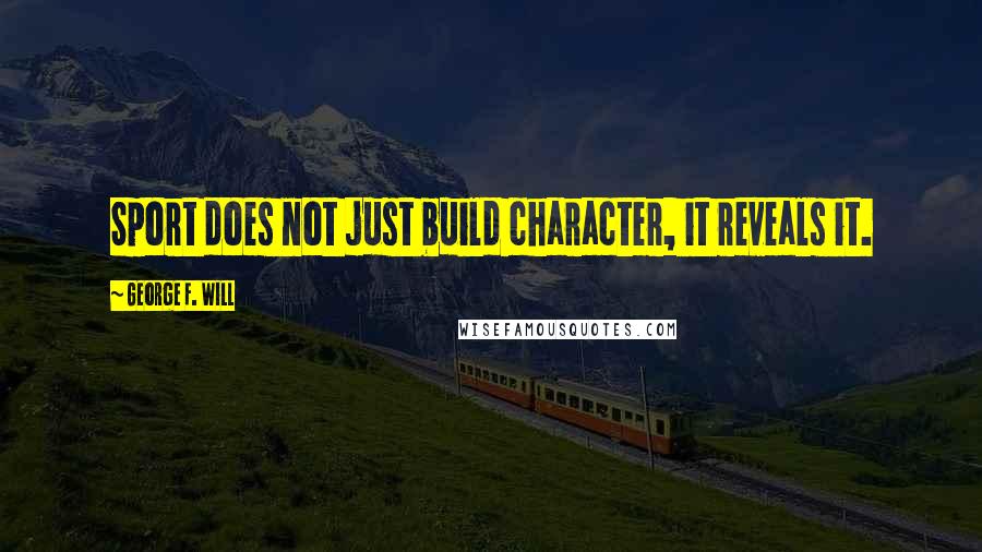 George F. Will Quotes: Sport does not just build character, it reveals it.