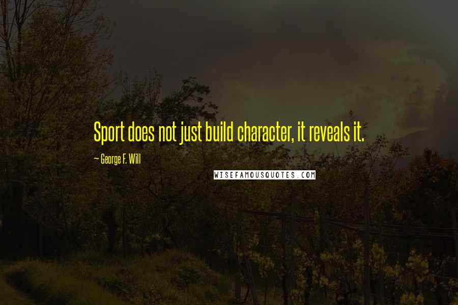 George F. Will Quotes: Sport does not just build character, it reveals it.