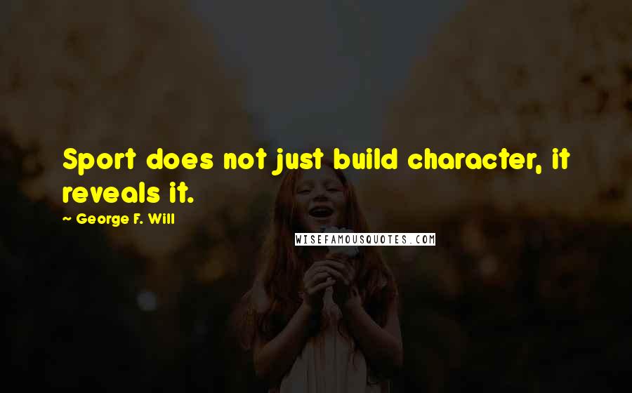 George F. Will Quotes: Sport does not just build character, it reveals it.