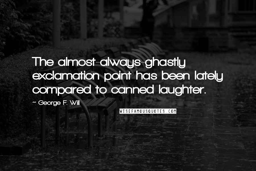 George F. Will Quotes: The almost-always-ghastly exclamation point has been lately compared to canned laughter.