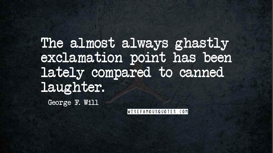 George F. Will Quotes: The almost-always-ghastly exclamation point has been lately compared to canned laughter.