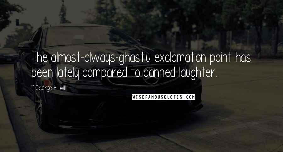 George F. Will Quotes: The almost-always-ghastly exclamation point has been lately compared to canned laughter.