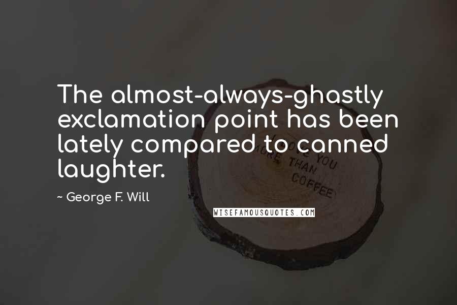 George F. Will Quotes: The almost-always-ghastly exclamation point has been lately compared to canned laughter.