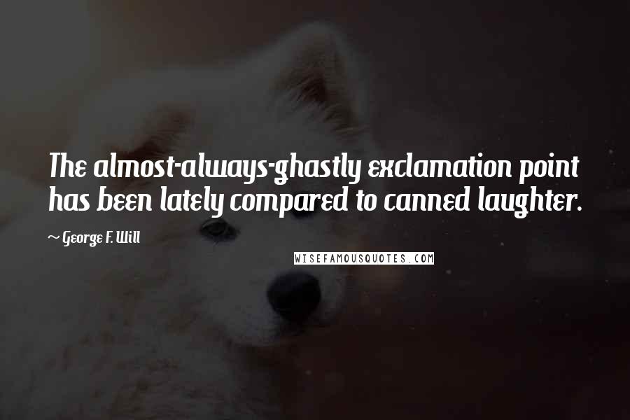 George F. Will Quotes: The almost-always-ghastly exclamation point has been lately compared to canned laughter.