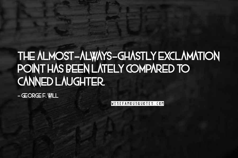 George F. Will Quotes: The almost-always-ghastly exclamation point has been lately compared to canned laughter.