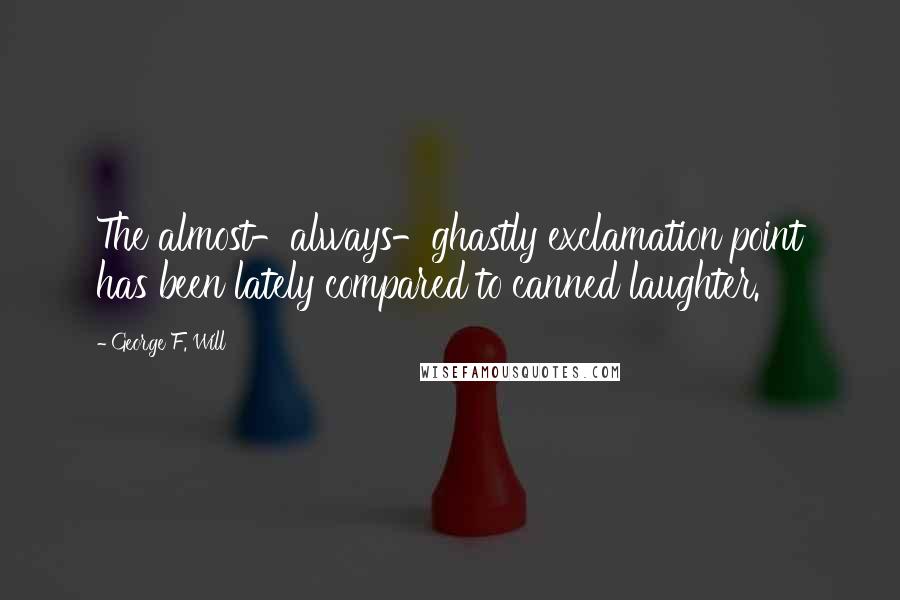 George F. Will Quotes: The almost-always-ghastly exclamation point has been lately compared to canned laughter.
