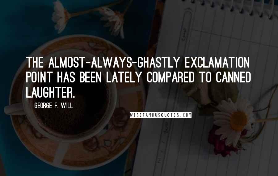 George F. Will Quotes: The almost-always-ghastly exclamation point has been lately compared to canned laughter.