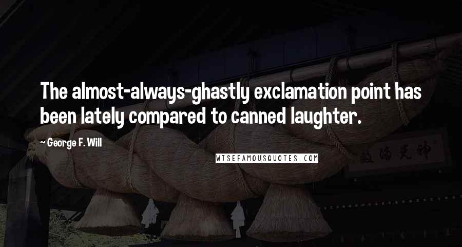 George F. Will Quotes: The almost-always-ghastly exclamation point has been lately compared to canned laughter.