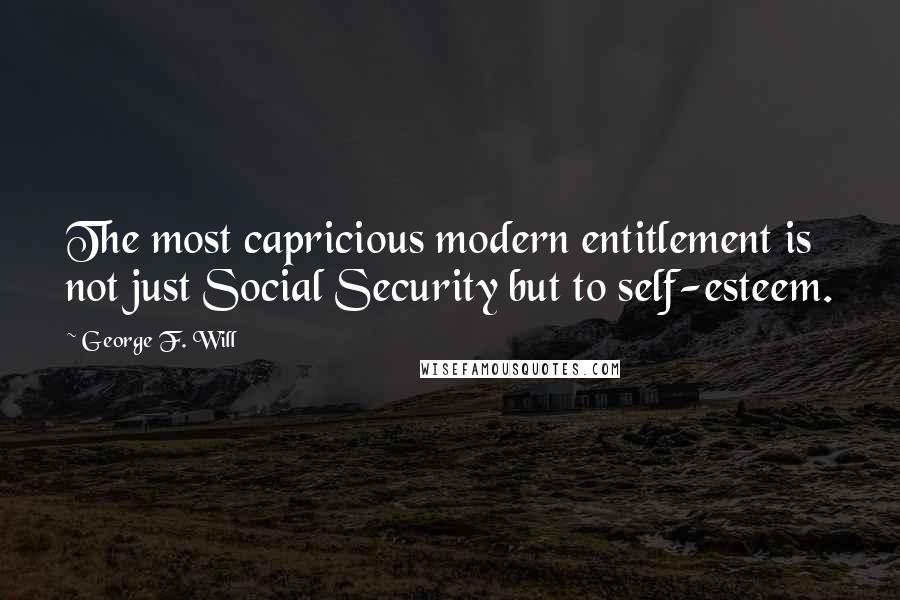 George F. Will Quotes: The most capricious modern entitlement is not just Social Security but to self-esteem.