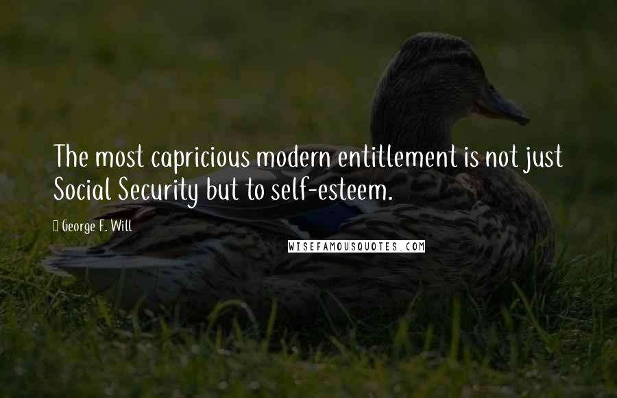 George F. Will Quotes: The most capricious modern entitlement is not just Social Security but to self-esteem.