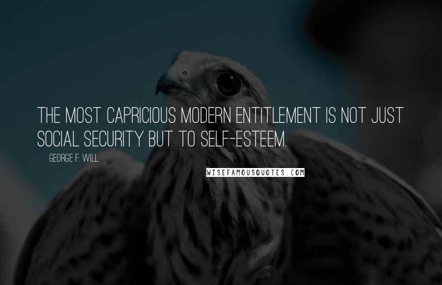 George F. Will Quotes: The most capricious modern entitlement is not just Social Security but to self-esteem.