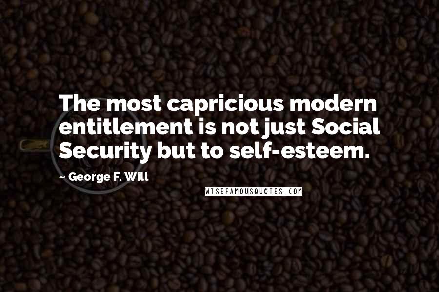 George F. Will Quotes: The most capricious modern entitlement is not just Social Security but to self-esteem.