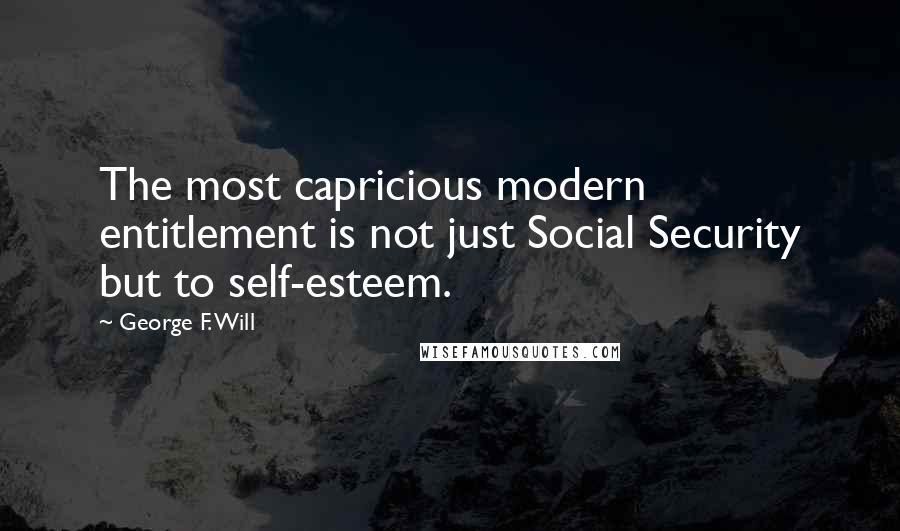 George F. Will Quotes: The most capricious modern entitlement is not just Social Security but to self-esteem.