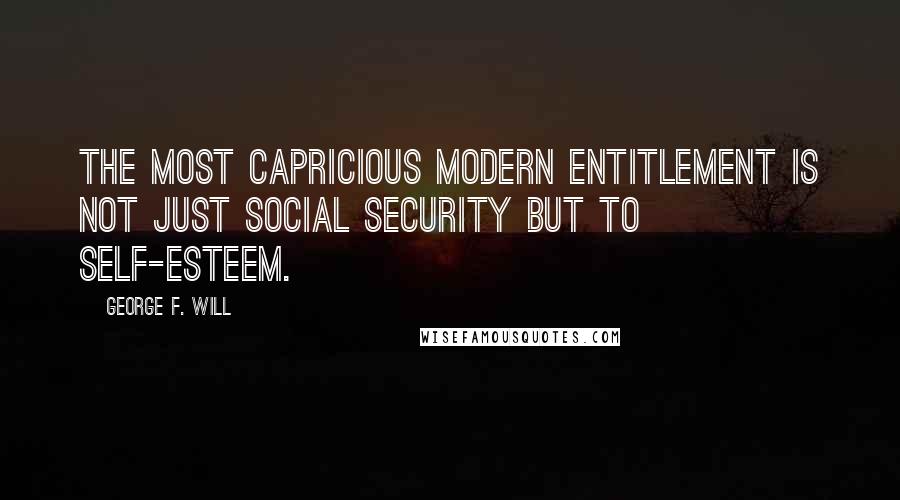 George F. Will Quotes: The most capricious modern entitlement is not just Social Security but to self-esteem.