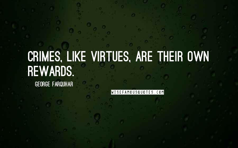 George Farquhar Quotes: Crimes, like virtues, are their own rewards.