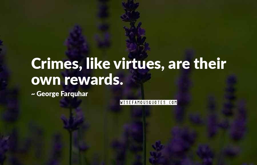 George Farquhar Quotes: Crimes, like virtues, are their own rewards.