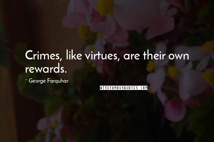 George Farquhar Quotes: Crimes, like virtues, are their own rewards.