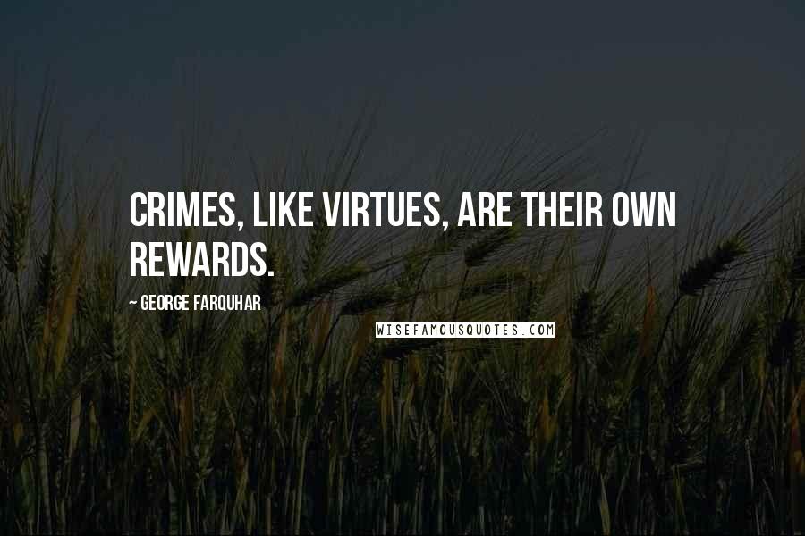 George Farquhar Quotes: Crimes, like virtues, are their own rewards.