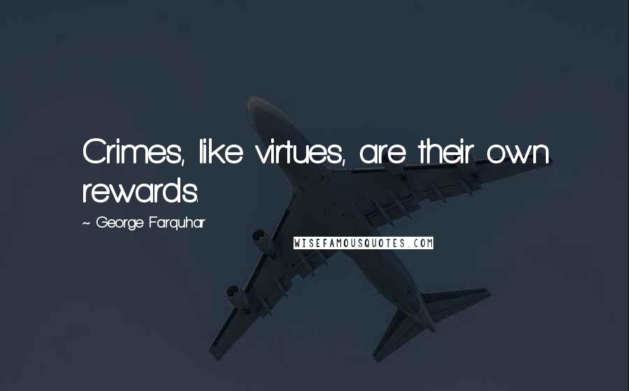 George Farquhar Quotes: Crimes, like virtues, are their own rewards.