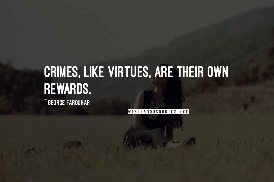 George Farquhar Quotes: Crimes, like virtues, are their own rewards.