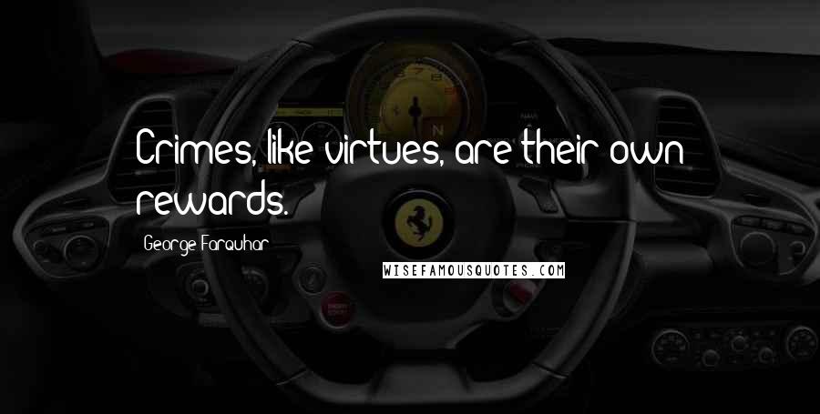 George Farquhar Quotes: Crimes, like virtues, are their own rewards.