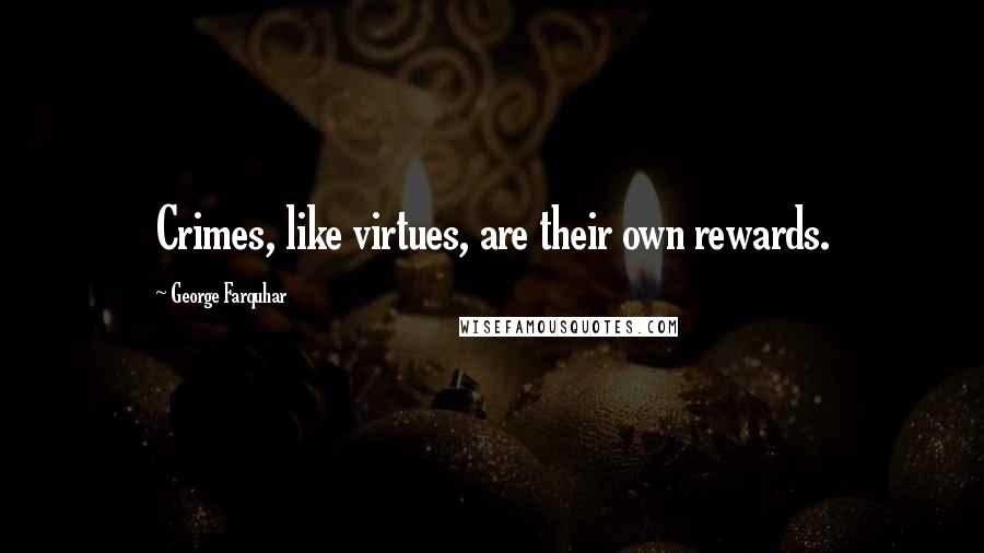 George Farquhar Quotes: Crimes, like virtues, are their own rewards.