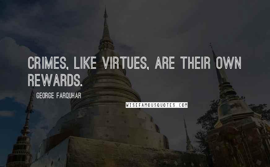 George Farquhar Quotes: Crimes, like virtues, are their own rewards.