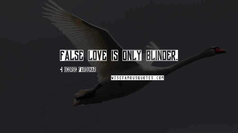 George Farquhar Quotes: False love is only blinder.