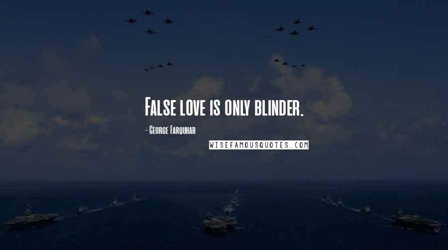 George Farquhar Quotes: False love is only blinder.