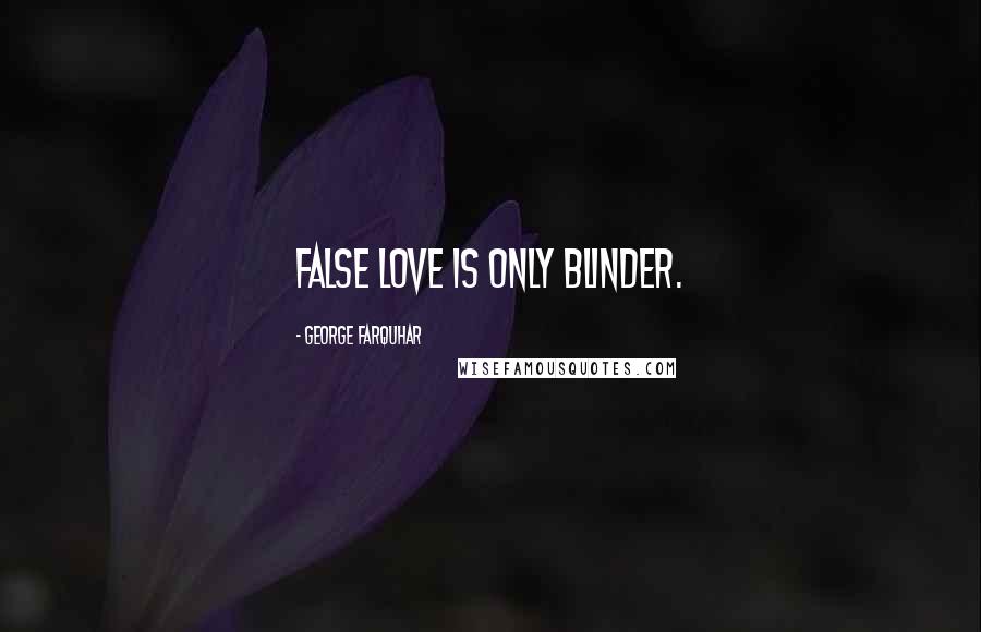 George Farquhar Quotes: False love is only blinder.