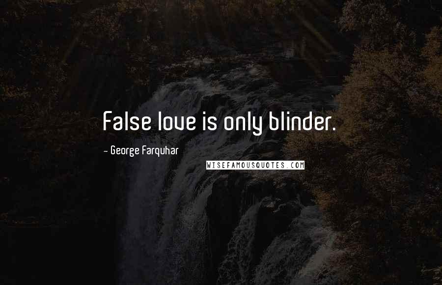 George Farquhar Quotes: False love is only blinder.