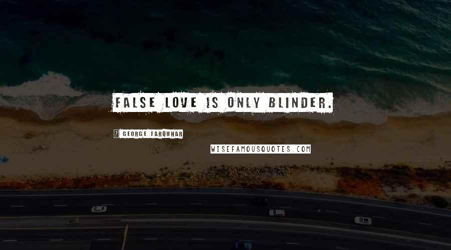 George Farquhar Quotes: False love is only blinder.