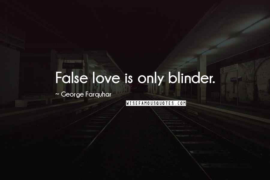 George Farquhar Quotes: False love is only blinder.