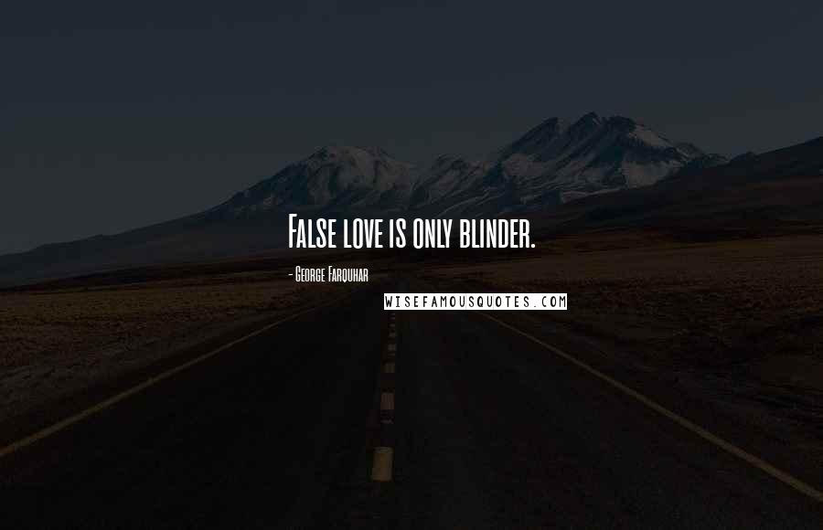 George Farquhar Quotes: False love is only blinder.