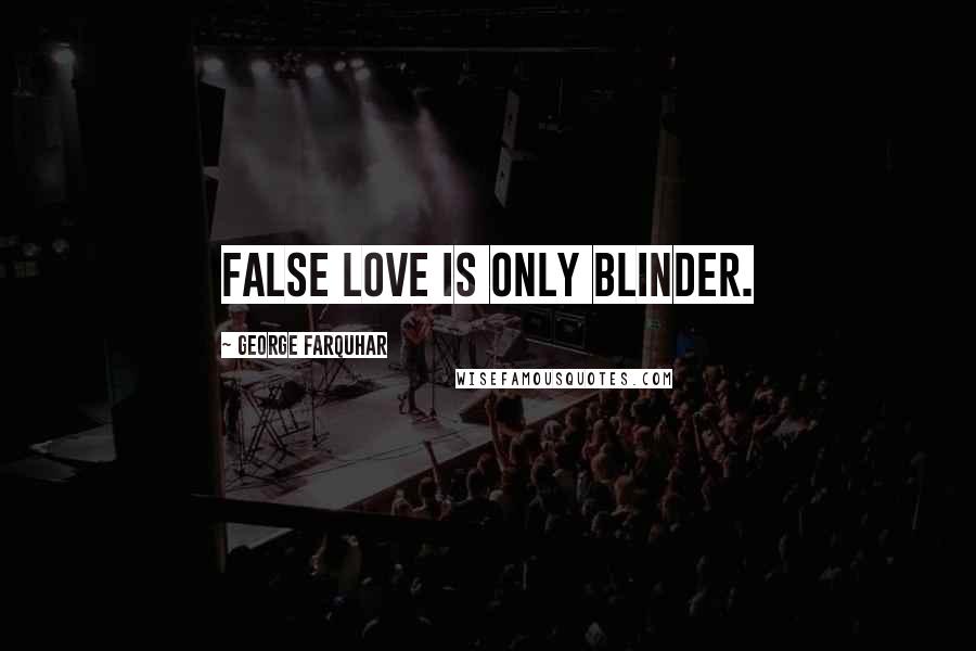 George Farquhar Quotes: False love is only blinder.