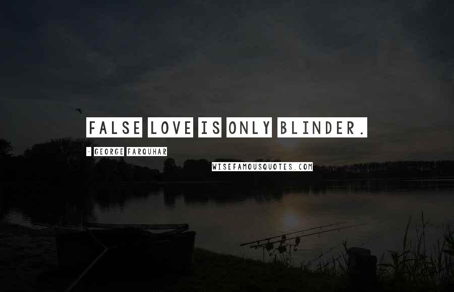 George Farquhar Quotes: False love is only blinder.