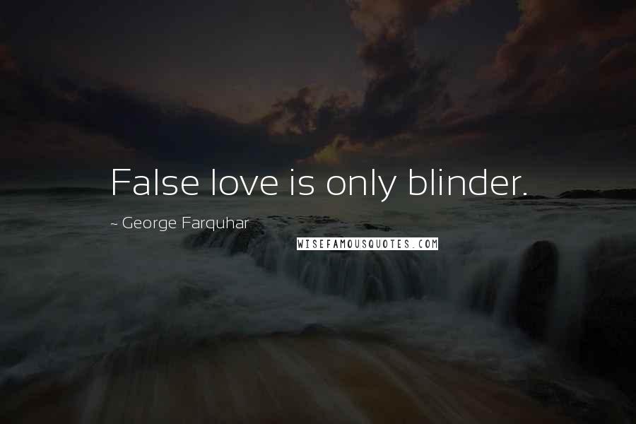 George Farquhar Quotes: False love is only blinder.