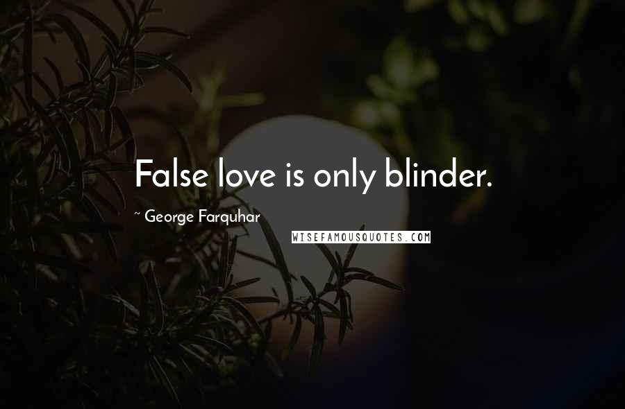 George Farquhar Quotes: False love is only blinder.