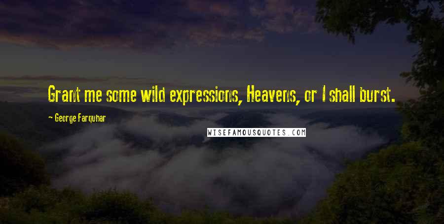 George Farquhar Quotes: Grant me some wild expressions, Heavens, or I shall burst.