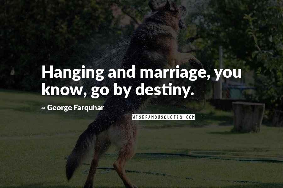 George Farquhar Quotes: Hanging and marriage, you know, go by destiny.