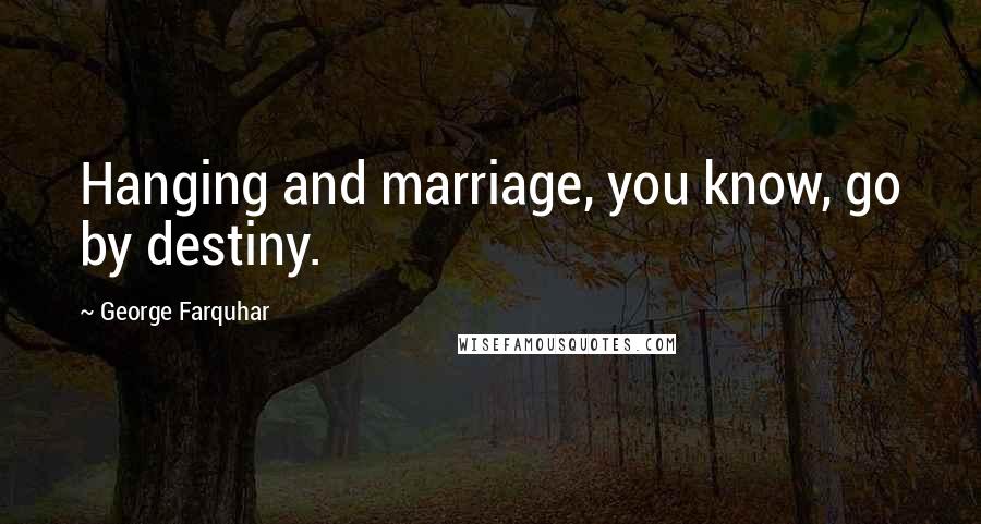 George Farquhar Quotes: Hanging and marriage, you know, go by destiny.