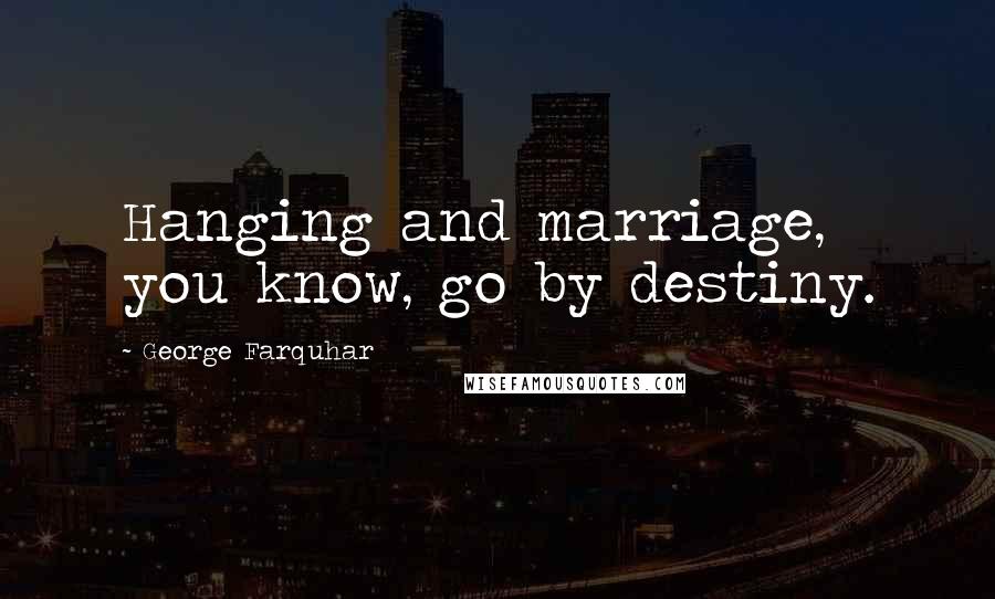 George Farquhar Quotes: Hanging and marriage, you know, go by destiny.