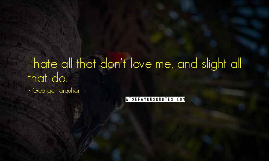 George Farquhar Quotes: I hate all that don't love me, and slight all that do.