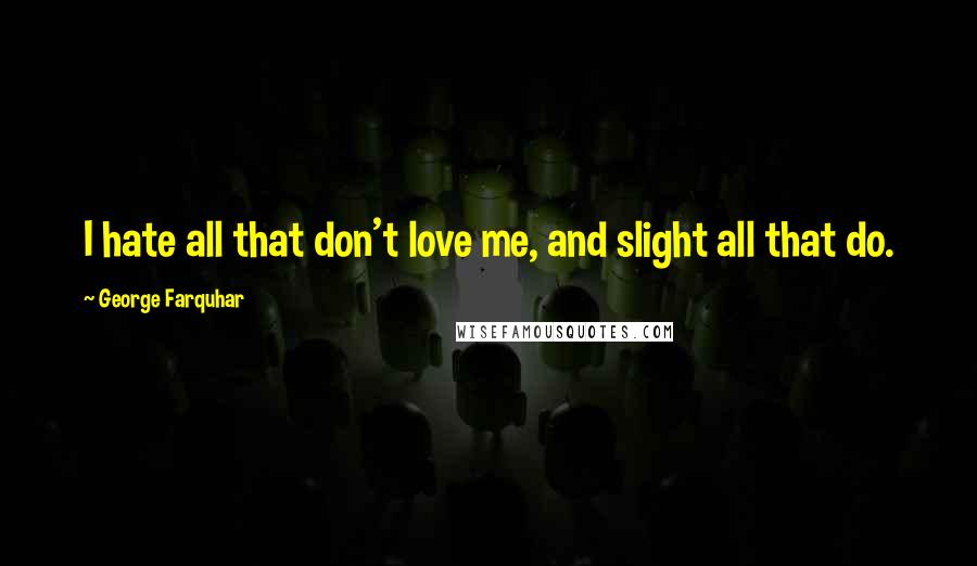 George Farquhar Quotes: I hate all that don't love me, and slight all that do.