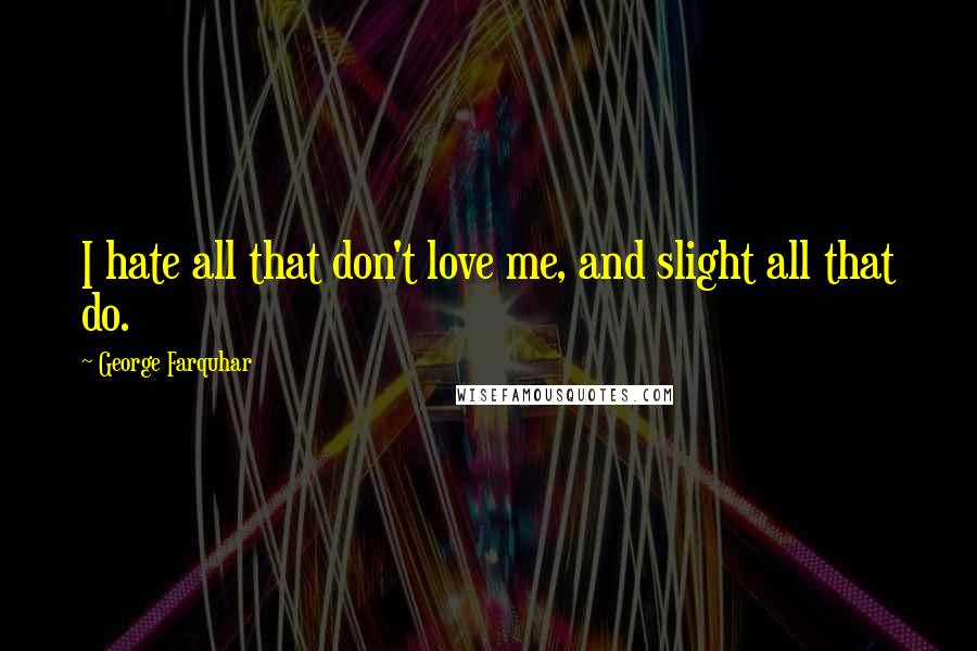 George Farquhar Quotes: I hate all that don't love me, and slight all that do.