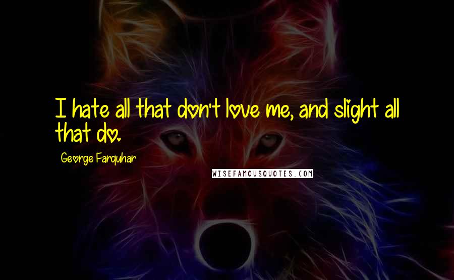 George Farquhar Quotes: I hate all that don't love me, and slight all that do.