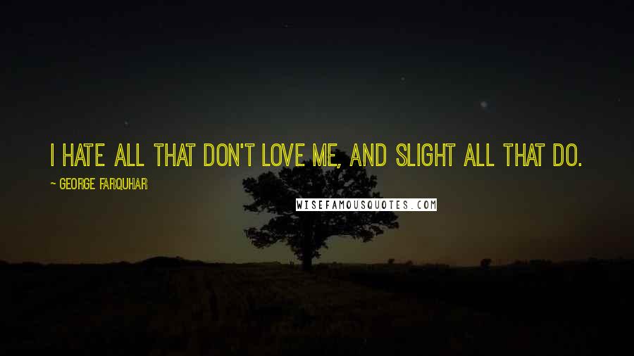 George Farquhar Quotes: I hate all that don't love me, and slight all that do.