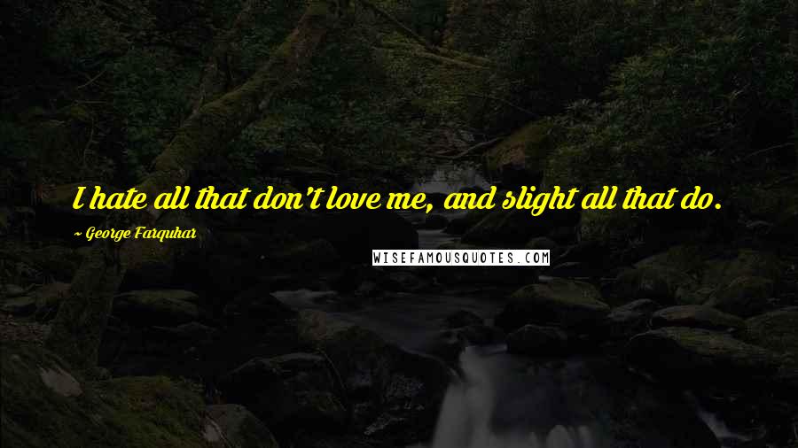 George Farquhar Quotes: I hate all that don't love me, and slight all that do.
