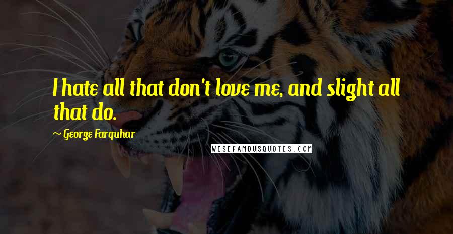 George Farquhar Quotes: I hate all that don't love me, and slight all that do.